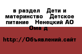  в раздел : Дети и материнство » Детское питание . Ненецкий АО,Ома д.